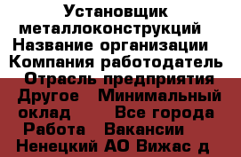 Установщик металлоконструкций › Название организации ­ Компания-работодатель › Отрасль предприятия ­ Другое › Минимальный оклад ­ 1 - Все города Работа » Вакансии   . Ненецкий АО,Вижас д.